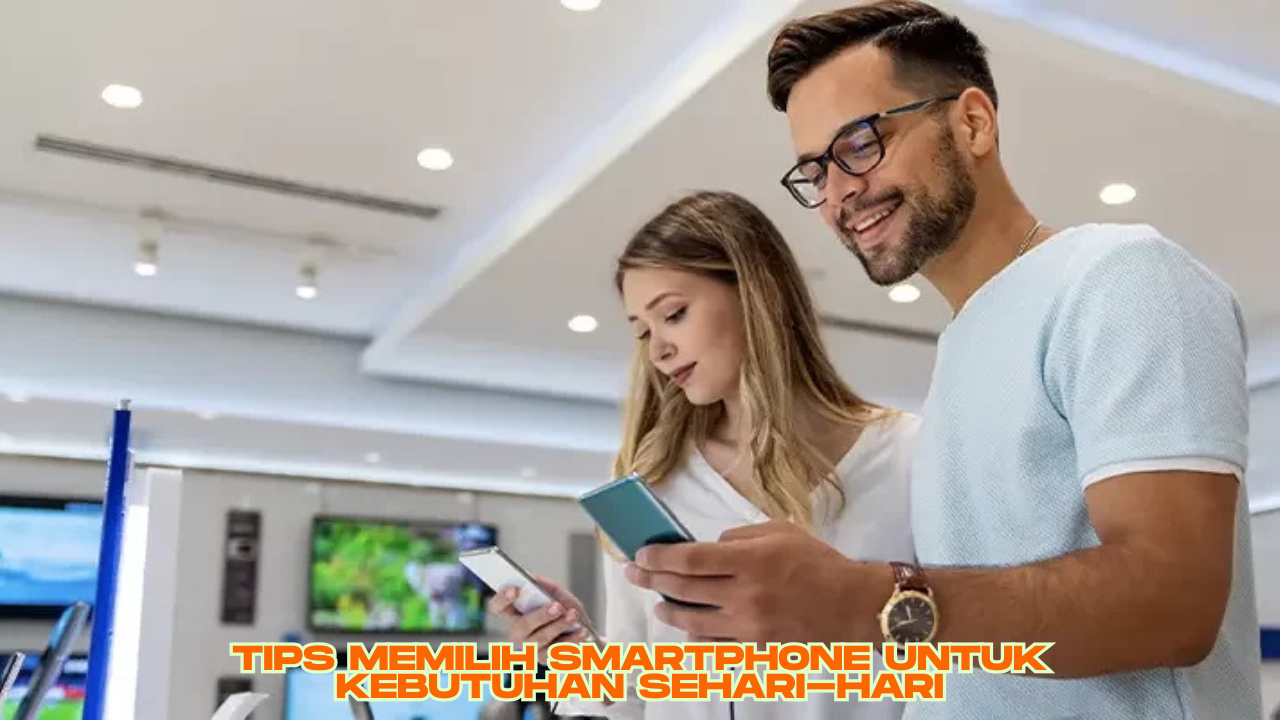 Tips Memilih Smartphone untuk Kebutuhan Sehari-hari